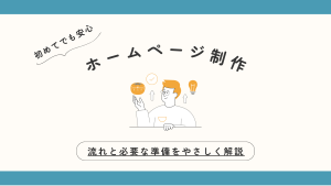 初めてでも安心！ホームページ制作の流れと必要な準備をやさしく解説